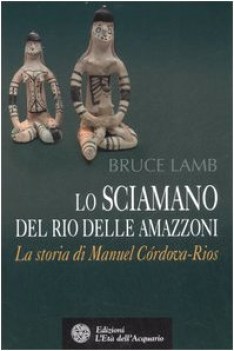 sciamano del rio delle amazzoni storia di manuel cordova rios