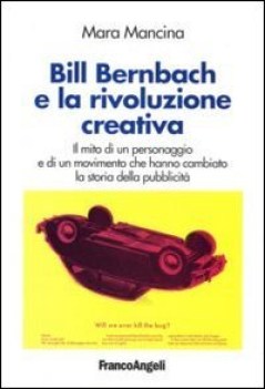 bill bernbach e la rivoluzione creativa. mito di un personaggio...