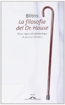 FILOSOFIA DEL DR.HOUSE. ETICA, LOGICA ED EPISTEMOLOGIA DI UN EROE TELE