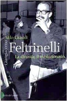 giangiacomo feltrinelli. la dinastia, il rivoluzionario