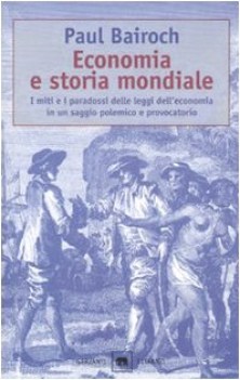 economia e storia mondiale miti e paradossi delle leggi dell\'economia...