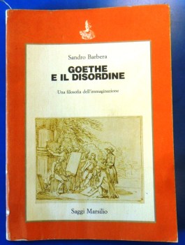 Goethe e il disordine. Una filosofia dell\'immaginazione