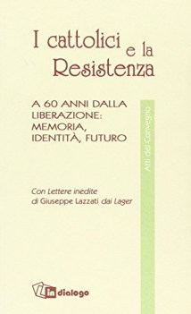 cattolici e la resistenza a 60 anni dalla liberazione memoria identit futuro