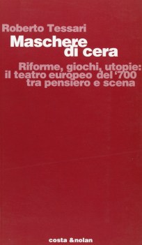 maschere di cera riforme giochi utopie il teatro europeo del 700 tra pensiero e