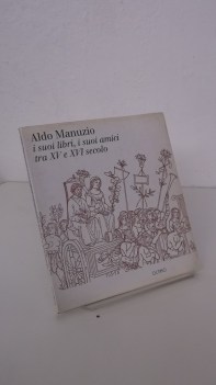 aldo manuzio i suoi libri i suoi amici tra XV e XVI secolo