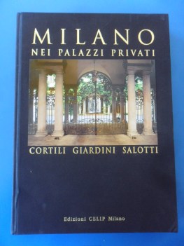 Milano nei palazzi privati. Cortili giardini salotti. Storia Fotografia