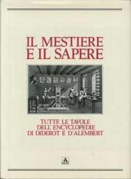 mestiere e il sapere. tutte le tavole dell\'encyclopdie di diderot e d\'alembert