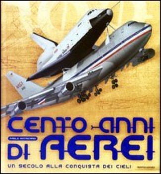 cento anni di aerei un secolo alla conquista dei cieli ediz illustr