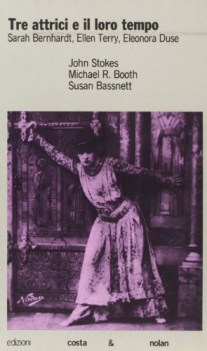 tre attrici e il loro tempo sarah bernhardt ellen terry eleonora duse