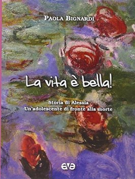 vita e\' bella! storia di alessia un\'adolescente di fronte alla morte