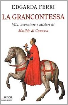 Grancontessa. Vita avventure e misteri di Matilde di Canossa