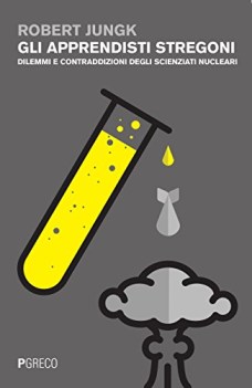 apprendisti stregoni dilemmi e contraddizioni degli scienziati nucleari