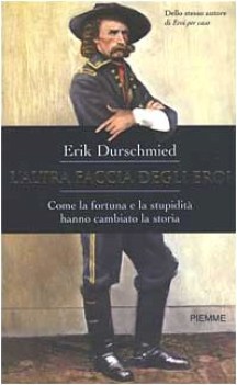 altra faccia degli eroi come la fortuna e la stupidit hanno cambiato la storia