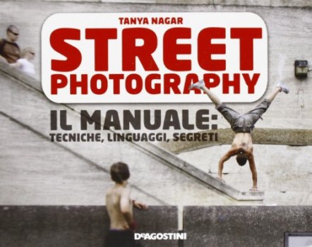 street photography il manuale tecniche linguaggi segreti