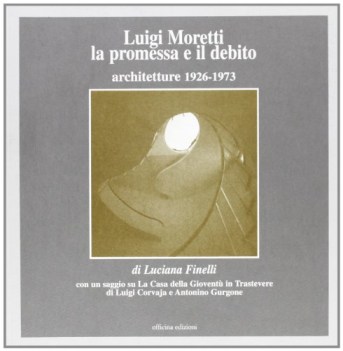 luigi moretti la promessa e il debito architetture 1926-1973