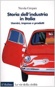 storia dell\'industria in italia uomini imprese e prodotti