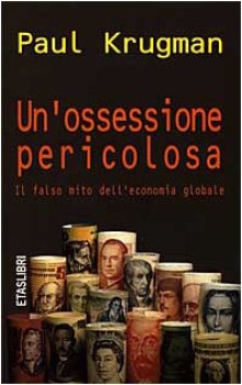 un\'ossessione pericolosa il falso mito dell\'economia globale