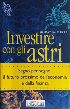 investire con gli astri segno per segno il futuro prossimo dellecon