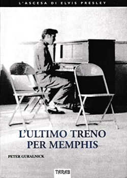 ultimo treno per memphis l\'ascesa di elvis presley