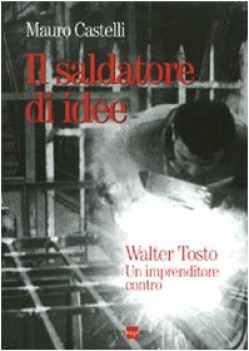 saldatore di idee walter tosto un imprenditore contro