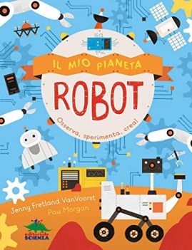 Mio pianeta robot. Osserva sperimenta crea