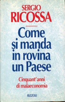 come si manda in rovina un paese cinquant\'anni di malaeconomia