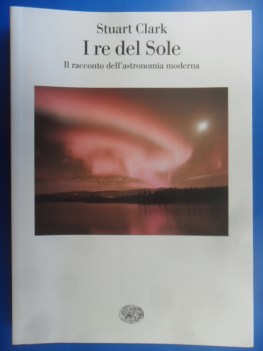 Re del sole il racconto dell\'astronomia moderna