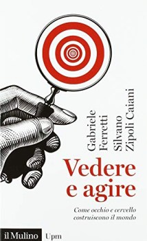 vedere e agire come occhio e cervello costruiscono il mondo