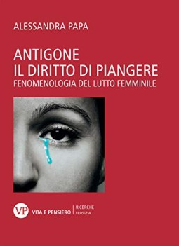 antigone il diritto di piangere fenomenologia del lutto femminile