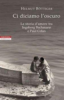 ci diciamo l\'oscuro la storia d\'amore tra ingeborg bachmann e paul celan