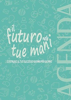 futuro nelle tue mani costruisci il tuo successo giorno per giorno