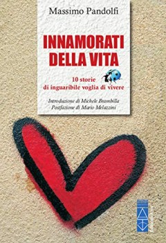 innamorati della vita 10 storie di inguaribile voglia di vivere