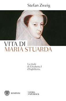 vita di maria stuarda la rivale di Elisabetta I d\'Inghilterra