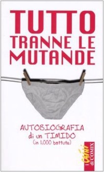 Tutto tranne le mutande autobiografia di un timido in 1000 battute