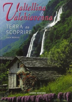 valtellina e valchiavenna terra da scoprire ediz illustrata