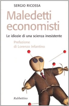 maledetti economisti le idiozie di una scienza inesistente