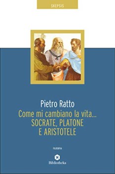 come mi cambiano la vita socrate platone e aristotele