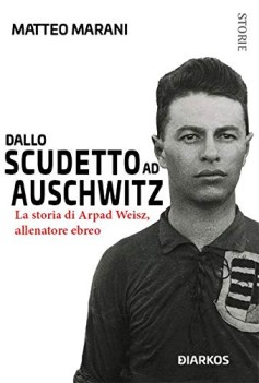 dallo scudetto ad auschwitz la storia di arpad weisz allenatore ebre