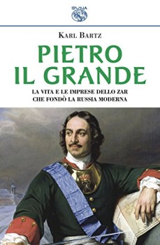 pietro il grande la vita e le imprese dello zar che fond la russia