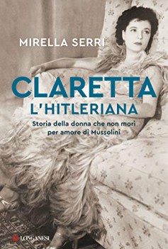 Claretta l\'hitleriana storia della donna che non mor per amore di Mussolini