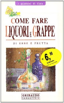 come fare liquori e grappe di erbe e frutta ediz illustrata