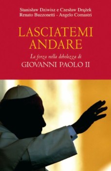 lasciatemi andare la forza della debolezza di giovanni paolo II