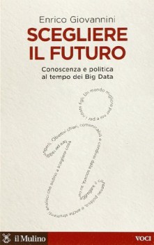 Scegliere il futuro Conoscenza e politica al tempo dei big data