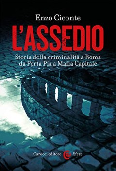 assedio storia della criminalita a roma da porta pia a mafia capitale