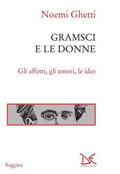 gramsci e le donne gli affetti gli amori le idee