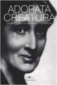 adorata creatura le lettere di vita sackvillewest a virginia woolf