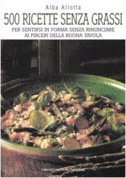 cinquecento ricette senza grassi per sentirsi in forma senza rinunciare ...