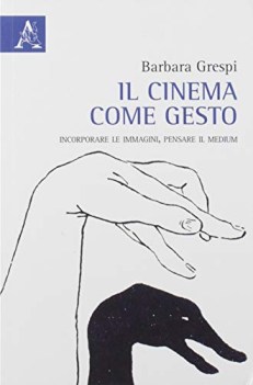 cinema come gesto incorporare le immagini pensare il medium