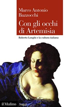 con gli occhi di artemisia roberto longhi e la cultura italiana