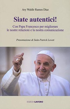 siate autentici con papa francesco per migliorare le nostre relazioni